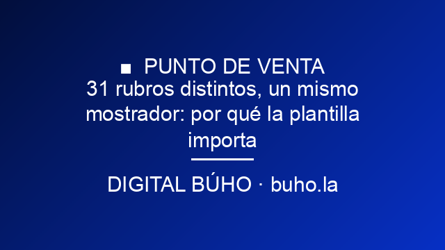 31 rubros distintos, un mismo mostrador: por qué la plantilla importa