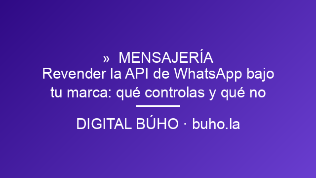 Revender la API de WhatsApp bajo tu marca: qué controlas y qué no